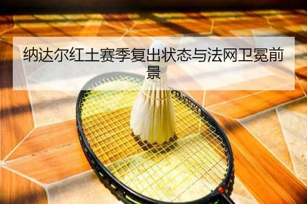 纳达尔红土赛季复出状态与法网卫冕前景