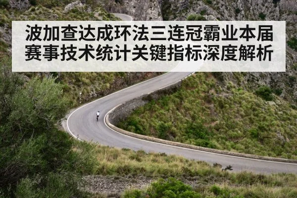 波加查达成环法三连冠霸业本届赛事技术统计关键指标深度解析