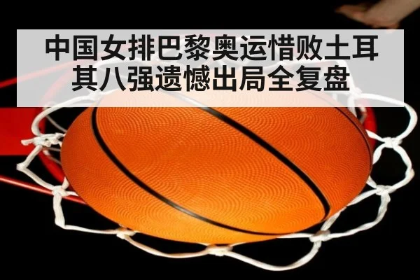 中国女排巴黎奥运惜败土耳其八强遗憾出局全复盘